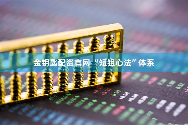 金钥匙配资官网 “短狙心法”体系