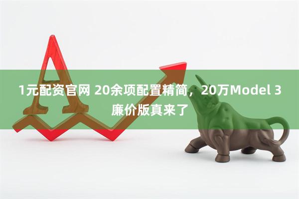 1元配资官网 20余项配置精简，20万Model 3廉价版真来了
